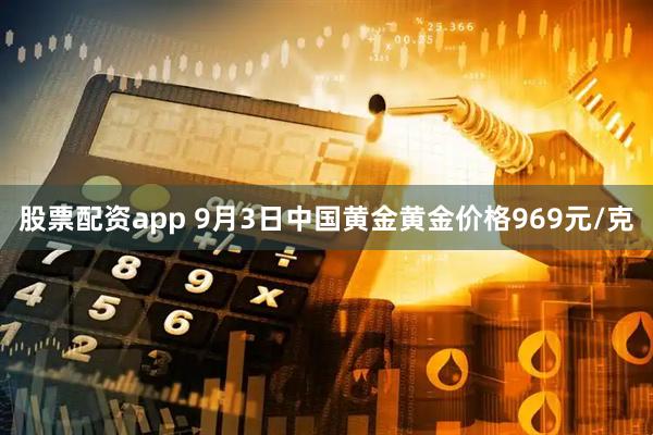 股票配资app 9月3日中国黄金黄金价格969元/克