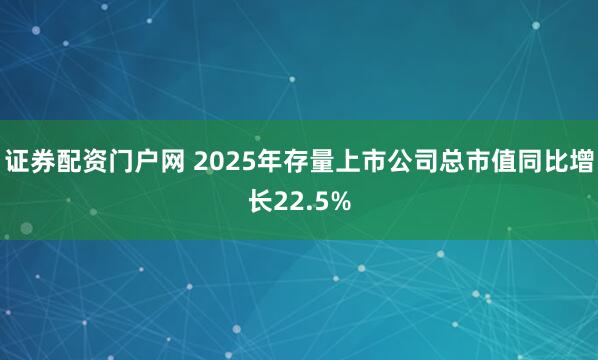 证券配资门户网 2025年存量上市公司总市值同比增长22.5%