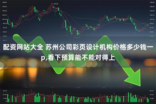 配资网站大全 苏州公司彩页设计机构价格多少钱一p,看下预算能不能对得上
