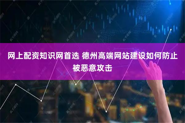 网上配资知识网首选 德州高端网站建设如何防止被恶意攻击