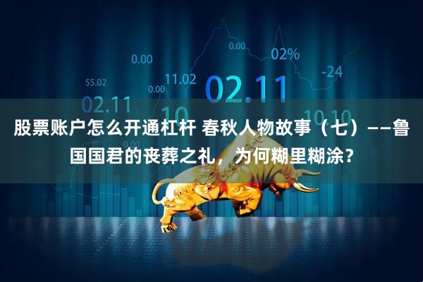 股票账户怎么开通杠杆 春秋人物故事（七）——鲁国国君的丧葬之礼，为何糊里糊涂？