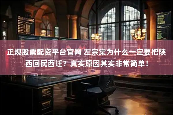 正规股票配资平台官网 左宗棠为什么一定要把陕西回民西迁？真实原因其实非常简单！