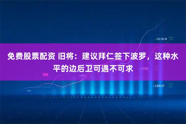 免费股票配资 旧将：建议拜仁签下波罗，这种水平的边后卫可遇不可求